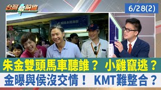 朱金雙頭馬車聽誰？ 小雞竄逃？ 金曝與侯沒交情！ KMT難整合？【台灣最前線 重點摘要】2023.06.28(2)