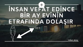 insan vefat edince bir ay evinin etrafında dolaşır | Volkan aksoy