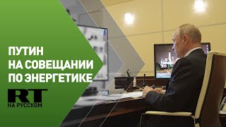 Путин проводит совещание по энергетике