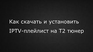 Как скачать и установить IPTV плейлист на Т2 тюнер