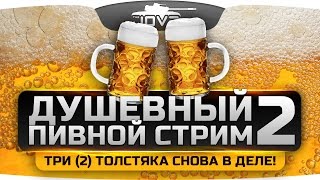 Душевный Пивной Стрим #2. Три [два] весёлых толстяка снова в деле!
