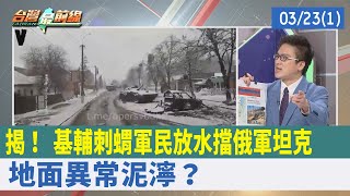 揭！ "基輔刺蝟"軍民放水擋俄軍坦克 地面"異常"泥濘？【台灣最前線 重點摘要】2022.03.23(1)