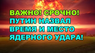 Важно. Путин назначил время и место ядерного удара