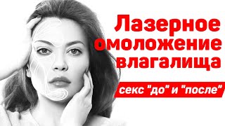 Интимное омоложение. Лазерное омоложение влагалища. Секс "до" и "после" процедуры.