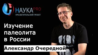 Александр Очередной - Текущее изучение палеолита в России