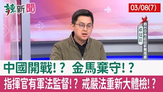 【辣新聞152 重點摘要】中國開戰!? 金馬棄守!? 指揮官有軍法監督!? 戒嚴法重新大體檢!? 2022.03.08(7)