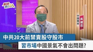 【財經週日趴】中共20大前禁賣股守股市 "習市場"中國景氣不會出問題？ 2022.10.02