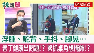 【辣新聞152 重點摘要】浮腫、駝背、手抖、腳晃… 普丁健康出問題!? 緊抓桌角想掩飾!? 2022.04.28(2)