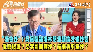 2023.02.14【台灣向前行 Part7】"溱會抄"！吳佩蓉踢爆林明溱碩論涉嫌抄襲 像剪貼簿？文字圖表照抄？結論幾乎全抄？