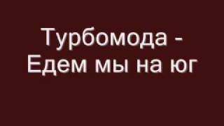 Турбомода - Едем мы на юг