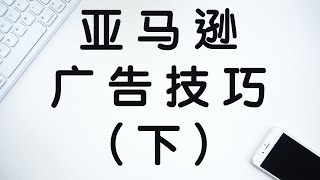 Amazon亚马逊站内CPC竞价广告技巧与玩法 (下)