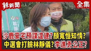 【辣新聞152】沙鹿豪宅預謀違建?顏寬恒知情? 中選會打臉林靜儀?李進勇公正? 2021.12.30