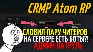 CRMP | Atom RolePlay - "АДМИН ПАТРУЛЬ" СЛОВИЛ ПАРУ ЧИТЕРОВ, НА СЕРВЕРЕ ЕСТЬ БОТЫ ?!