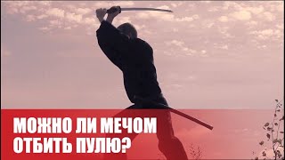 Можно ли отбить пулю самурайским мечом?