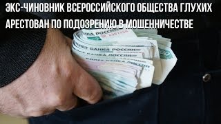 Экс-чиновник всероссийского общества глухих арестован по подозрению в мошенничестве