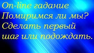 Помиримся ли мы в загаданный срок? Сделать первый шаг или подождать?Гадание на картах Таро