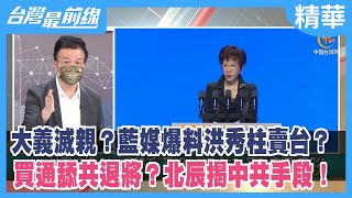 大義滅親？藍媒爆料洪秀柱賣台？ 買通舔共退將？北辰揭中共手段！【台灣最前線 精華】2022.08.23