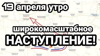 БИTBA за Украину! 19 апреля утро Широкомасштабное HACTУПЛЕНИЕ!?