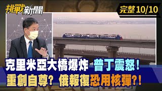【挑戰新聞】克里米亞大橋爆炸 普丁震怒！ 重創自尊？ 俄報復恐用核彈？2022.10.10