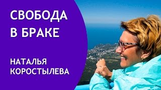 Свобода в браке: зачем она нужна и как ее достичь. Наталья Коростылева