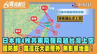 2022.08.05【台灣向前行 Part2】日本指4枚共軍飛彈飛越台灣 國防部：路徑在大氣層外 無影響地面！