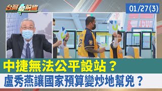 中捷無法公平設站？ 盧秀燕讓國家預算變"炒地幫兇"？【台灣最前線 重點摘要】2022.01.27(3)