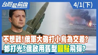 【台灣最前線】不想戰！俄軍大砲打小鳥為交差？ 都打光？俄啟用舊型"圓點"飛彈？ 2022.04.01(下)