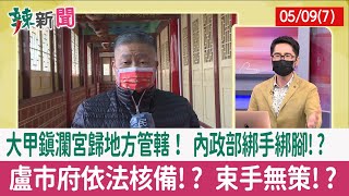【辣新聞152 重點摘要】大甲鎮瀾宮歸地方管轄！ 內政部綁手綁腳!? 盧市府依法核備!? 束手無策!? 2022.05.09(7)