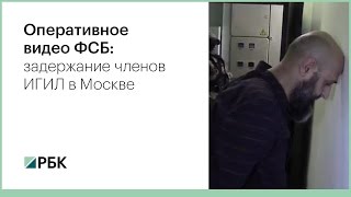 Оперативное видео ФСБ: задержание членов ИГИЛ в Москве