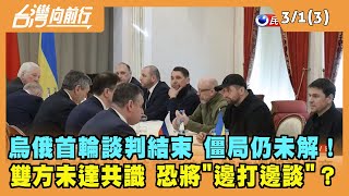 2022.03.01【台灣向前行 Part3】烏俄首輪談判結束 僵局仍未解！未達共識 恐將邊打邊談？