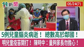 【辣新聞152 重點摘要】5例兒童腦炎病逝！ 總數高於鄰國！ 明兒童疫苗開打！ 陳時中：量夠家長勿擔心！ 2022.05.24(7)