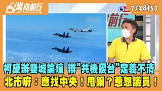 2022.07.18【台灣向前行 Part5】柯硬要辦雙城論壇 辯"共機擾台"定義不清 北市府：應找中央！甩鍋？惹怒議員！