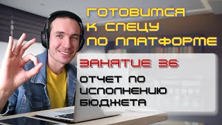ГОТОВИМСЯ К СПЕЦУ ПО ПЛАТФОРМЕ 1С. ЗАНЯТИЕ 36. ОТЧЕТ ПО ИСПОЛНЕНИЮ БЮДЖЕТА