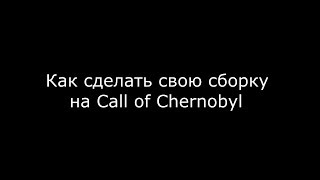 Как сделать свою сборку на Call of Chernobyl