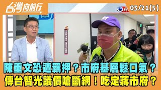 2024.03.21【台灣向前行 Part5】陳重文恐遭羈押？市府基層鬆口氣？太囂張？傳台智光議價嗆斷網！