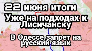 БИTBA за Украину! 22 июня Уже на подходах к Лисичанску Запрет на русский язык в Одессе