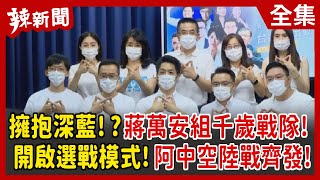 【辣新聞152】擁抱深藍！？蔣萬安組千歲戰隊！ 開啟選戰模式！阿中空陸戰齊發！ 2022.07.26