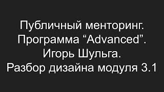 Публичный менторинг. Игорь Шульга. Модуль 3.1. Разбор дизайна решения.