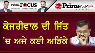 Prime Focus ⚫ (696) || ਕੇਜਰੀਵਾਲ ਦੀ ਜਿੱਤ 'ਚ ਅਜੇ ਕਈ ਅੜਿੱਕੇ