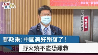 【財經週日趴】鄭政秉：中國美好殞落了！ 野火燒不盡恐難救 2022.08.21
