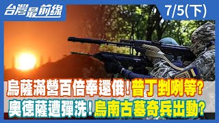 烏薩滿營百倍奉還俄！普丁剉咧等？ 奧德薩遭彈洗！烏南古墓奇兵出動？【台灣最前線】2022.07.05(下)