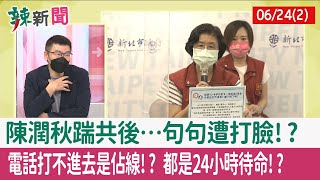 【辣新聞152 重點摘要】陳潤秋踹共後…句句遭打臉!? 電話打不進去是"佔線"!? 都是24小時待命!? 2022.06.24(2)