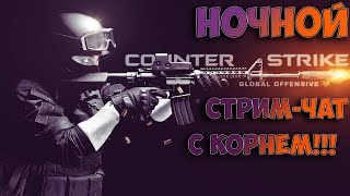 CS:GO НОЧНОЙ СТРИМ - ЧАТ С КОРНЕМ!!!
