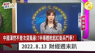 中國渾然不覺次貸風暴危機！未爆彈全在國企？半導體掀起紅衛兵鬥爭？ 清洗江派，能源產業恐爆雷？ 印度重拳中企恐全撤？ 2022.08.13【財經週末趴 全集】