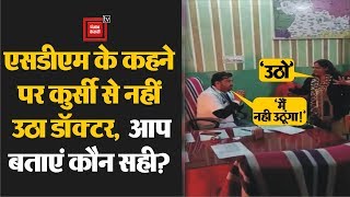 SDM के कहने पर कुर्सी से नहीं उठा Doctor, Viral हुआ बहस का Video