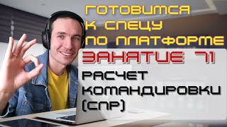 ПОДГОТОВКА К СПЕЦИАЛИСТУ ПО ПЛАТФОРМЕ 1С. ЗАНЯТИЕ 71. РАСЧЕТ КОМАНДИРОВКИ (СПР)