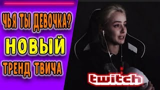 ТОП МОМЕНТЫ l TWITCH НОВЫЙ ТРЕНД - "ЧЬЯ ТЫ ДЕВОЧКА?"