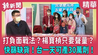 【辣新聞 精華】打負面戰法？楊寶楨只要聲量？快篩缺貨！台一天可產30萬劑！2022.04.22