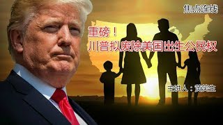 焦点连线：重磅！川普拟废除美国出生公民权