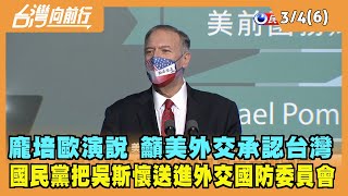 2022.03.04【台灣向前行 Part6】龐培歐籲美外交承認台灣 國民黨把吳斯懷送進外交國防委員會
